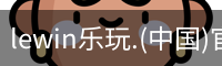 乐玩lewin官网入口